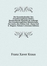 Die Kunstdenkmler Des Grossherzogthums Baden: Beschreibende Statistik Im Auftrage Des Grossherzoglichen Ministeriums Der Justiz, Des Kultus Und . Durm Und E. Wagner, Volume 6 (German Edition)