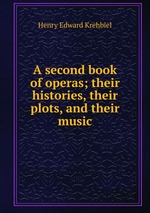 A second book of operas; their histories, their plots, and their music