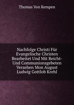 Nachfolge Christi Fr Evangelische Christen Bearbeitet Und Mit Beicht-Und Communionsgebeten Versehen Mon August Ludwig Gottlob Krehl