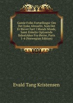 Gamle Folks Fortllinger Om Det Jyske Almueliv, Som Det Er Blevet Frt I Mands Minde, Samt Enkelte Oplysende Sidestykker Fra erne, Parts 1-4 (Norwegian Edition)