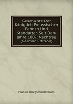 Geschichte Der Kniglich Preussischen Fahnen Und Standarten Seit Dem Jahre 1807: Nachtrag (German Edition)