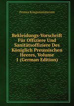 Bekleidungs-Vorschrift Fr Offiziere Und Sanittsoffiziere Des Kniglich Preussischen Heeres, Volume 1 (German Edition)