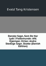 Danske Sagn, Som De Har Lydt I Folkemunde: Afd. Kjmper. Kirker. Andre Stedlige Sagn. Skatte (Danish Edition)