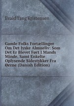 Gamle Folks Fortllinger Om Det Jyske Almueliv: Som Det Er Blevet Frt I Mands Minde, Samt Enkelte Oplysende Sidestykker Fra erne (Danish Edition)