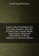 Gamle Folks Fortllinger Om Det Jyske Almueliv: Som Det Er Blevet Frt I Mands Minde, Samt Enkelte Oplysende Sidestykker Fra erne, Volumes 5-6 (Danish Edition)