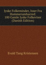 Jyske Folkeminder, Isser Fra Hammerumharred: 100 Gamle Jyske Folkeviser (Danish Edition)