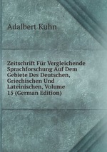 Zeitschrift Fr Vergleichende Sprachforschung Auf Dem Gebiete Des Deutschen, Griechischen Und Lateinischen, Volume 15 (German Edition)