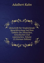 Zeitschrift Fr Vergleichende Sprachforschung Auf Dem Gebiete Des Deutschen, Griechischen Und Lateinischen, Volume 12 (German Edition)
