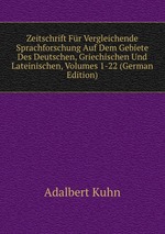 Zeitschrift Fr Vergleichende Sprachforschung Auf Dem Gebiete Des Deutschen, Griechischen Und Lateinischen, Volumes 1-22 (German Edition)