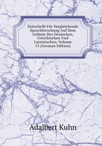 Zeitschrift Fr Vergleichende Sprachforschung Auf Dem Gebiete Des Deutschen, Griechischen Und Lateinischen, Volume 13 (German Edition)