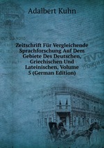 Zeitschrift Fr Vergleichende Sprachforschung Auf Dem Gebiete Des Deutschen, Griechischen Und Lateinischen, Volume 5 (German Edition)