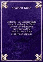 Zeitschrift Fr Vergleichende Sprachforschung Auf Dem Gebiete Des Deutschen, Griechischen Und Lateinischen, Volume 21 (German Edition)