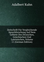 Zeitschrift Fr Vergleichende Sprachforschung Auf Dem Gebiete Des Deutschen, Griechischen Und Lateinischen, Volume 11 (German Edition)