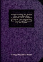 The Hall of Fame; proceedings of the second unveiling of memorial tablets in the Hall of Fame at University Heights, New York city, upon Memorial day, May 30, 1907