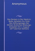 Das Denken in Der Medicin: Rede, Gehalten Zur Feier Des Stiftungstages Der Militair-rztlichen Bildungs-Anstalten Am 2. August 1877 (German Edition)