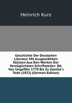 Geschichte Der Deutschen Literatur Mit Ausgewhlten Stcken Aus Den Werken Der Vorzglichsten Schriftsteller: Bd. Von Ungefhr 1770 Bis Zu Goethe`s Tode (1832) (German Edition)