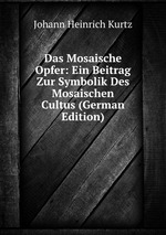 Das Mosaische Opfer: Ein Beitrag Zur Symbolik Des Mosaischen Cultus (German Edition)