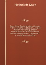 Geschichte Der Deutschen Literatur Mit Ausgewhlten Stcken Aus Den Werken Der Vorzglichsten Schriftsteller: Bd. Geschichte Der Neuesten Deutschen . Gegenwart . 5. . Aufl (German Edition)