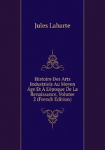 Histoire Des Arts Industriels Au Moyen ge Et L`poque De La Renaissance, Volume 2 (French Edition)