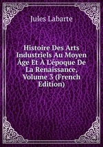 Histoire Des Arts Industriels Au Moyen ge Et L`poque De La Renaissance, Volume 3 (French Edition)