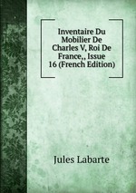 Inventaire Du Mobilier De Charles V, Roi De France,, Issue 16 (French Edition)