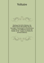 Potique De M.De Voltaire, Ou Observations Recueillies De Ses Ouvrages: Concernant La Versification Franaise, Les Diffrens Genres De Posie, & De . L`opra, Les Petits Po (French Edition)