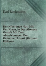 Der Nibelunge Not: Mit Der Klage, in Der ltesten Gestalt Mit Den Abweichungen Der Gemeinen Lesart (German Edition)