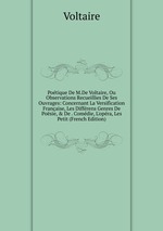 Potique De M.De Voltaire, Ou Observations Recueillies De Ses Ouvrages: Concernant La Versification Franaise, Les Diffrens Genres De Posie, & De . Comdie, L`opra, Les Petit (French Edition)