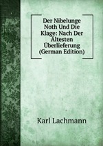 Der Nibelunge Noth Und Die Klage: Nach Der ltesten berlieferung (German Edition)
