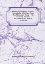 Gotthold Ephraim Lessings Smmtliche Schriften. Neue Rechtmssige Ausg. . Mit Lessings Portrait in Stahlstich (German Edition)