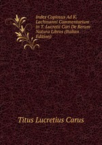 Index Copiosus Ad K. Lachmanni Commentarium in T. Lucretii Cari De Rerum Natura Libros (Italian Edition)