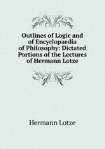 Outlines of Logic and of Encyclopaedia of Philosophy: Dictated Portions of the Lectures of Hermann Lotze