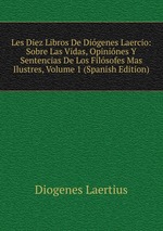 Les Diez Libros De Digenes Laercio: Sobre Las Vidas, Opinines Y Sentencias De Los Filsofes Mas Ilustres, Volume 1 (Spanish Edition)