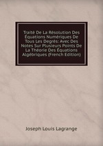 Trait De La Rsolution Des quations Numriques De Tous Les Degrs: Avec Des Notes Sur Plusieurs Points De La Thorie Des quations Algbriques (French Edition)