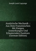 Analytische Mechanik .: Aus Dem Franzsischen Mit Einigen Anmerkungen Und Erlauternden Zustzen (German Edition)