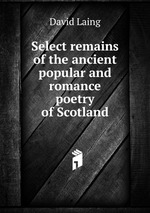 Select remains of the ancient popular and romance poetry of Scotland