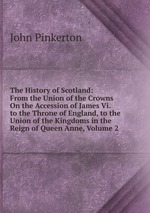 The History of Scotland: From the Union of the Crowns On the Accession of James Vi. to the Throne of England, to the Union of the Kingdoms in the Reign of Queen Anne, Volume 2