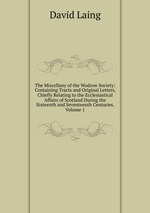 The Miscellany of the Wodrow Society: Containing Tracts and Original Letters, Chiefly Relating to the Ecclesiastical Affairs of Scotland During the Sixteenth and Seventeenth Centuries, Volume 1