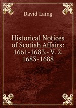 Historical Notices of Scotish Affairs: 1661-1683.- V. 2. 1683-1688