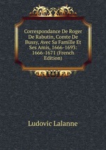 Correspondance De Roger De Rabutin, Comte De Bussy, Avec Sa Famille Et Ses Amis, 1666-1693: 1666-1671 (French Edition)