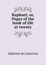 Raphael; or, Pages of the book of life at twenty