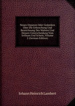 Neues Organon Oder Gedanken Uber Die Erforschung Und Bezeichnung Des Wahren Und Dessen Unterscheidung Vom Irrthum Und Schein, Volume 2 (German Edition)