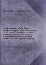 An Illustration of the Genus Cinchona: Comprising Descriptions of All the Officinal Peruvian Barks, Including Several New Species. Baron De Humboldt`s . Memoir On the Different Speies of Quinqu