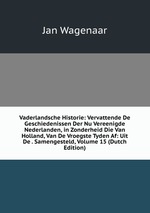 Vaderlandsche Historie: Vervattende De Geschiedenissen Der Nu Vereenigde Nederlanden, in Zonderheid Die Van Holland, Van De Vroegste Tyden Af: Uit De . Samengesteld, Volume 15 (Dutch Edition)