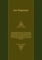 Vaderlandsche Historie: Vervattende De Geschiedenissen Der Nu Vereenigde Nederlanden, in Zonderheid Die Van Holland, Van De Vroegste Tyden Af: Uit De . Samengesteld, Volume 14 (Dutch Edition)