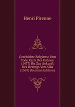 Geschichte Belgiens: Vom Tode Karls Des Khnen (1477) Bis Zur Ankunft Des Herzogs Von Alba (1567) (German Edition)