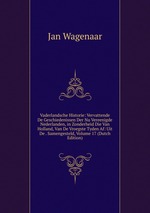 Vaderlandsche Historie: Vervattende De Geschiedenissen Der Nu Vereenigde Nederlanden, in Zonderheid Die Van Holland, Van De Vroegste Tyden Af: Uit De . Samengesteld, Volume 17 (Dutch Edition)