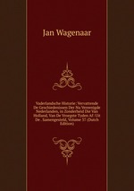 Vaderlandsche Historie: Vervattende De Geschiedenissen Der Nu Vereenigde Nederlanden, in Zonderheid Die Van Holland, Van De Vroegste Tyden Af: Uit De . Samengesteld, Volume 37 (Dutch Edition)