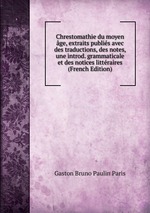 Chrestomathie du moyen ge, extraits publis avec des traductions, des notes, une introd. grammaticale et des notices littraires (French Edition)