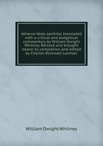 Atharva-Veda samhita; translated with a critical and exegetical commentary by William Dwight Whitney. Revised and brought nearer to completion and edited by Charles Rockwell Lanman